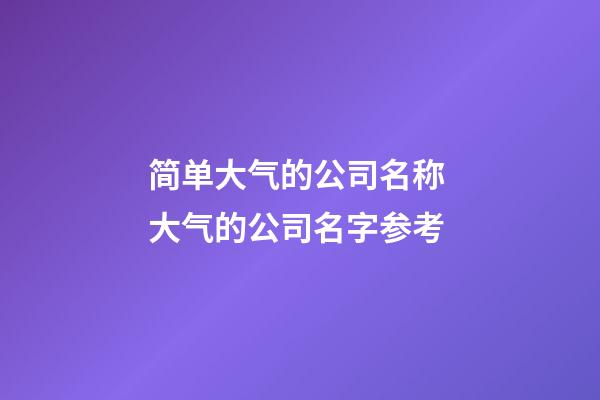 简单大气的公司名称 大气的公司名字参考-第1张-公司起名-玄机派